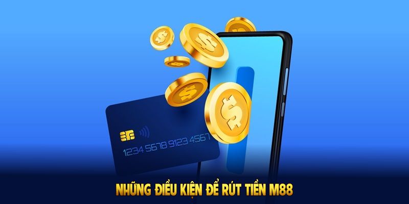 Những điều kiện để rút tiền M88 an toàn và hoàn thiện